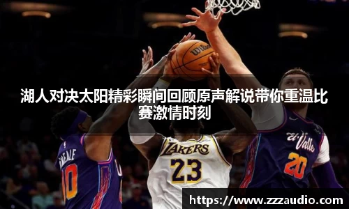 米兰湖人对决太阳精彩瞬间回顾原声解说带你重温比赛激情时刻